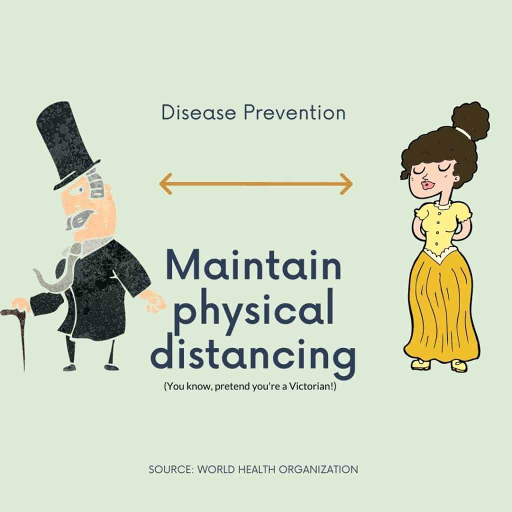 Disease Prevention: Maintain physical distancing. (You know, pretend you're a Victorian)